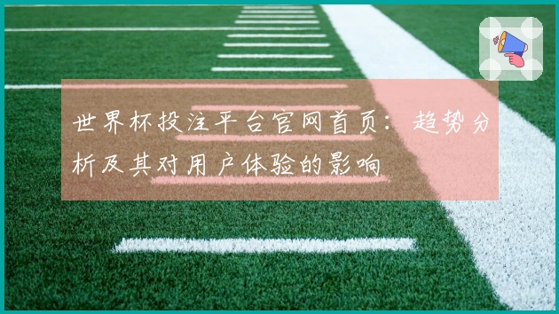 世界杯投注平台官网首页：趋势分析及其对用户体验的影响
