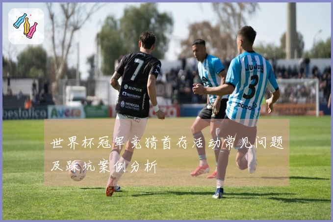 世界杯冠军竞猜首存活动常见问题及踩坑案例分析