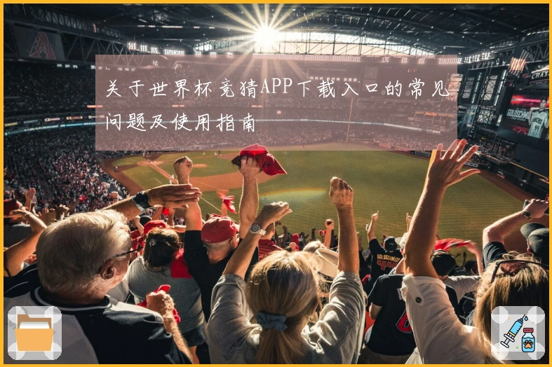 关于世界杯竞猜APP下载入口的常见问题及使用指南