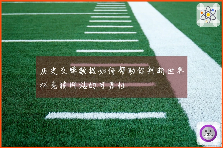 历史交锋数据如何帮助你判断世界杯竞猜网站的可靠性