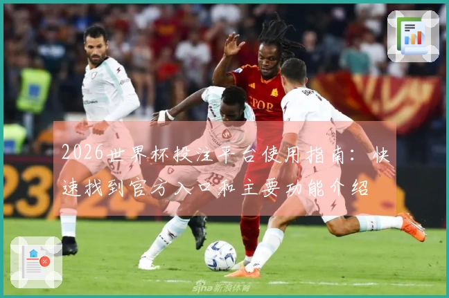2026世界杯投注平台使用指南：快速找到官方入口和主要功能介绍