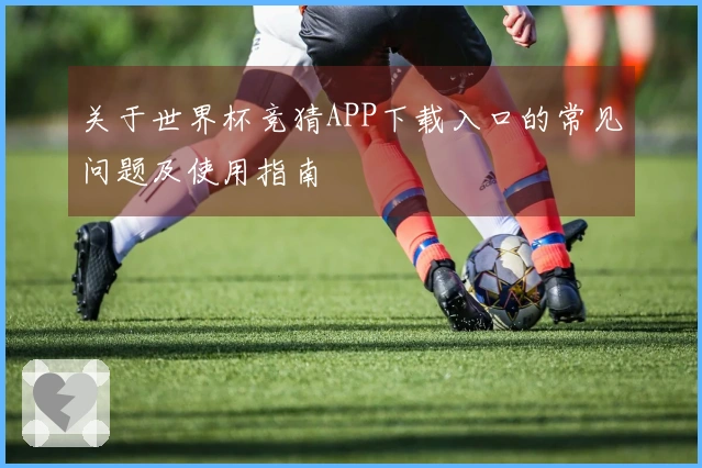 关于世界杯竞猜APP下载入口的常见问题及使用指南