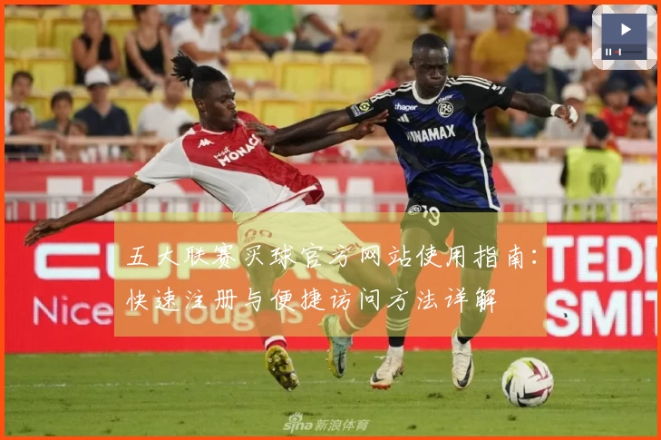 五大联赛买球官方网站使用指南：快速注册与便捷访问方法详解