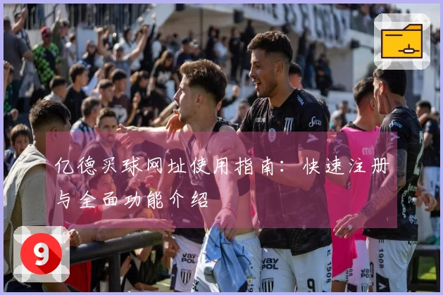 亿德买球网址使用指南：快速注册与全面功能介绍