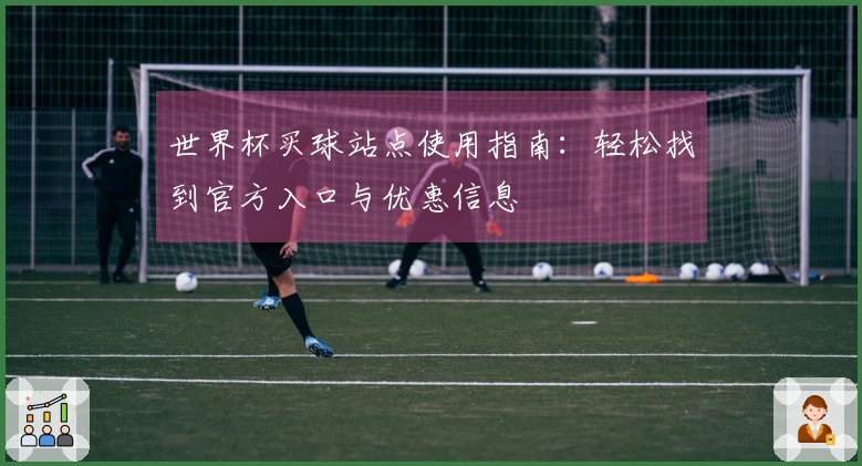 世界杯买球站点使用指南：轻松找到官方入口与优惠信息