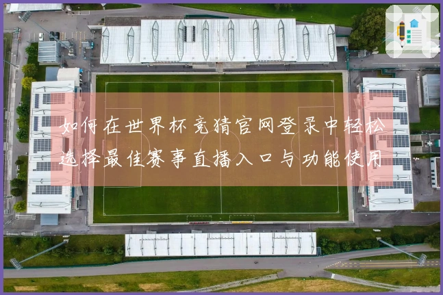 如何在世界杯竞猜官网登录中轻松选择最佳赛事直播入口与功能使用体验