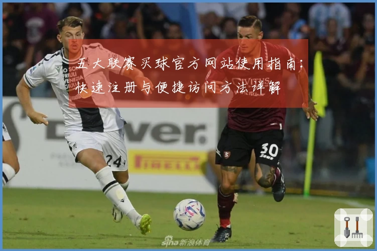 五大联赛买球官方网站使用指南：快速注册与便捷访问方法详解