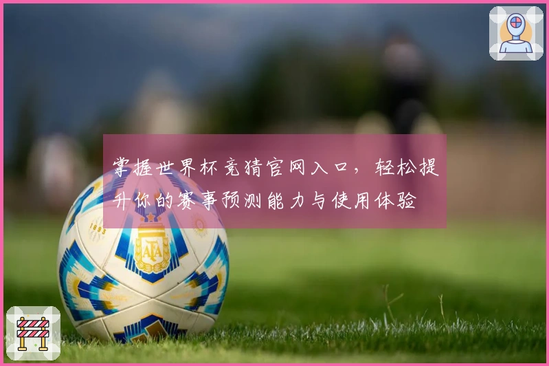 掌握世界杯竞猜官网入口，轻松提升你的赛事预测能力与使用体验