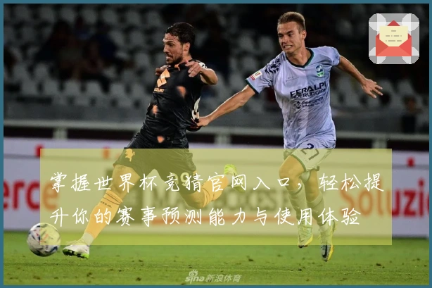 掌握世界杯竞猜官网入口，轻松提升你的赛事预测能力与使用体验