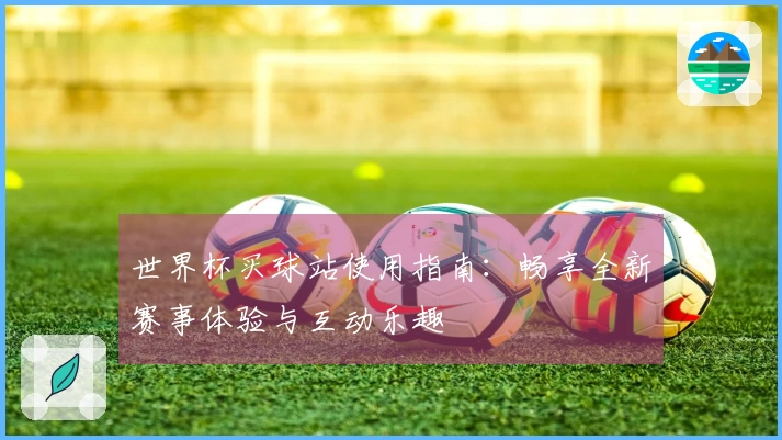 世界杯买球站使用指南:畅享全新赛事体验与互动乐趣