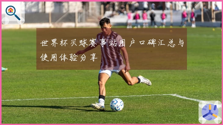 世界杯买球赛事站用户口碑汇总与使用体验分享