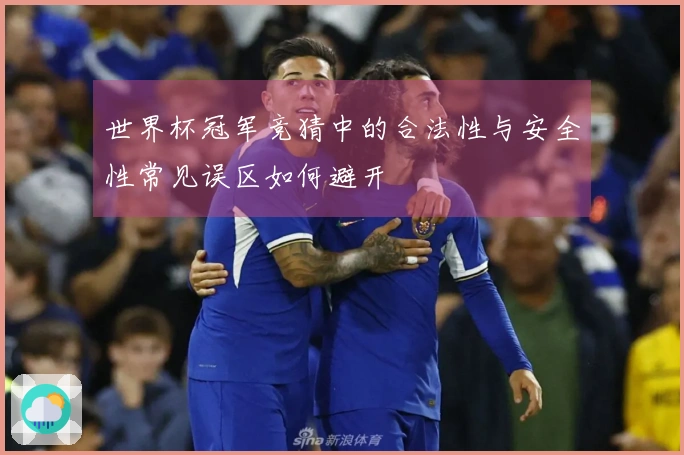 世界杯冠军竞猜中的合法性与安全性常见误区如何避开