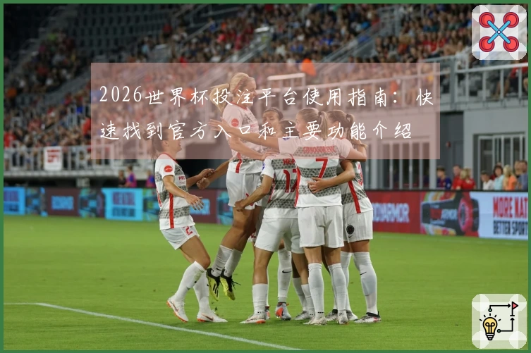 2026世界杯投注平台使用指南：快速找到官方入口和主要功能介绍